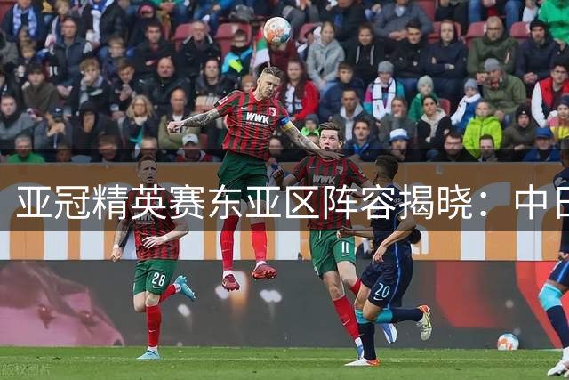亚冠精英赛东亚区阵容揭晓：中日球队上演强强对话